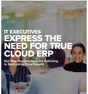 IT Executives Express the Need for True Cloud ERP See Why Organisations are Switching to NetSuite to Drive Growth